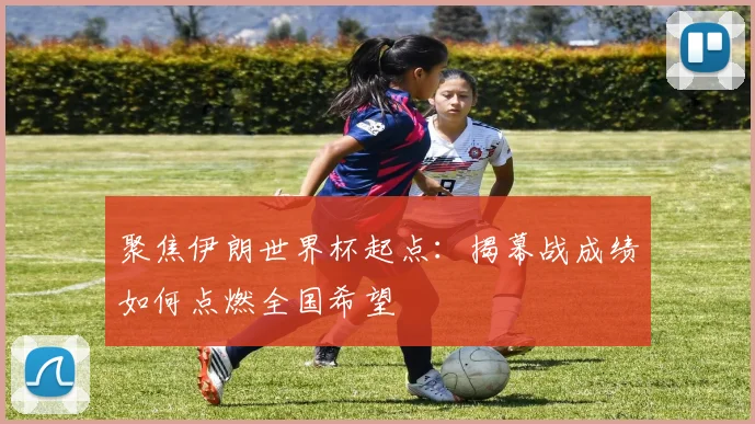 聚焦伊朗世界杯起点：揭幕战成绩如何点燃全国希望