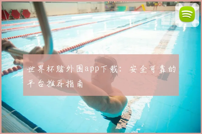 世界杯赌外围app下载:安全可靠的平台推荐指南