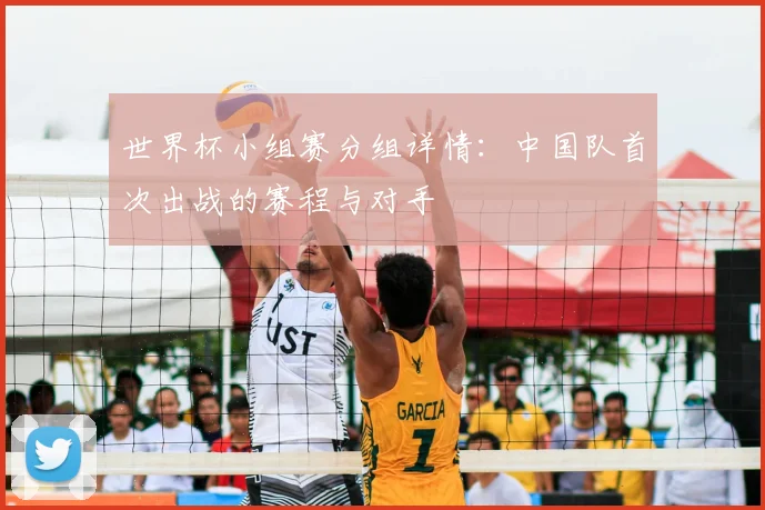 世界杯小组赛分组详情：中国队首次出战的赛程与对手