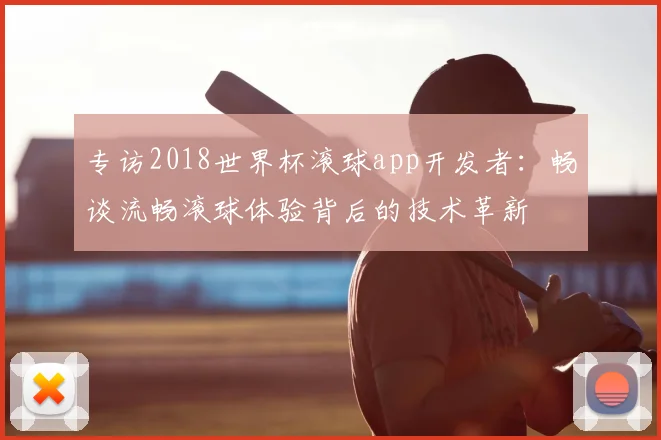 专访2018世界杯滚球app开发者：畅谈流畅滚球体验背后的技术革新