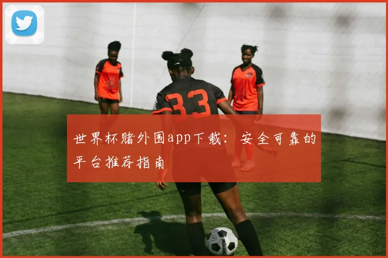 世界杯赌外围app下载：安全可靠的平台推荐指南